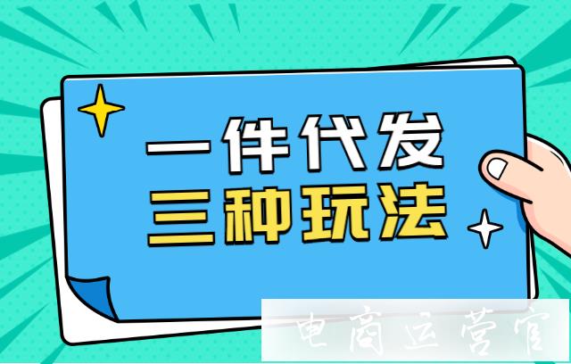 一件代發(fā)怎么操作?一件代發(fā)的三種玩法介紹